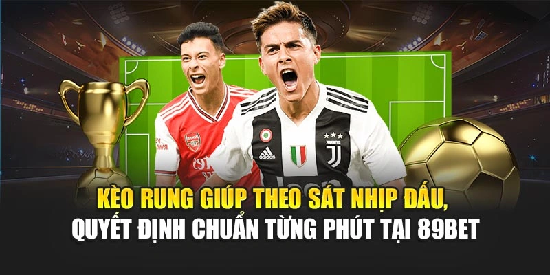Kèo rung giúp theo sát nhịp đấu, quyết định chuẩn từng phút tại 89Bet