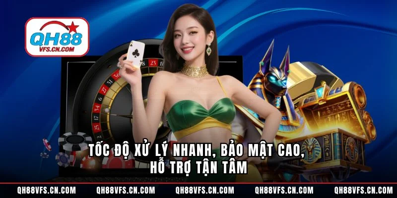 Tốc độ xử lý nhanh, bảo mật cao, hỗ trợ tận tâm