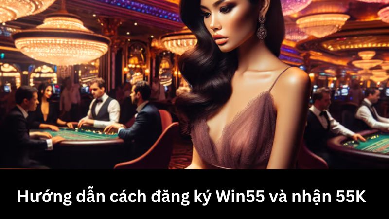 Đăng ký Win55 nhận 55K miễn phí nhanh chóng chỉ vài thao tác